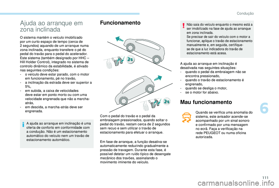 PEUGEOT PARTNER TEPEE 2020 Manual de utilização (in Portuguese) 111
Ajuda ao arranque em
zona inclinada
O sistema mantém o veículo imobilizado
por um curto espaço de tempo (cerca de
2 segundos) aquando de um arranque numa
zona inclinada, enquanto transfere PEUGEOT PARTNER TEPEE 2020 Manual de utilização (in Portuguese) 111
Ajuda ao arranque em
zona inclinada
O sistema mantém o veículo imobilizado
por um curto espaço de tempo (cerca de
2 segundos) aquando de um arranque numa
zona inclinada, enquanto transfere