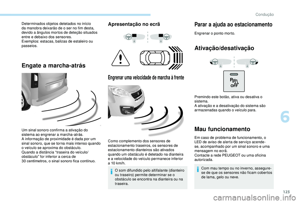 PEUGEOT PARTNER TEPEE 2020 Manual de utilização (in Portuguese) 123
Determinados objetos detetados no início
da manobra deixarão de o ser no fim desta,
devido a ângulos mortos de deteção situados
entre e debaixo dos sensores.
Exemplos: estacas, balizas de PEUGEOT PARTNER TEPEE 2020 Manual de utilização (in Portuguese) 123
Determinados objetos detetados no início
da manobra deixarão de o ser no fim desta,
devido a ângulos mortos de deteção situados
entre e debaixo dos sensores.
Exemplos: estacas, balizas de