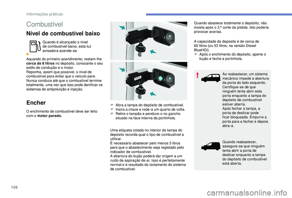 PEUGEOT PARTNER TEPEE 2020 Manual de utilização (in Portuguese) 126
Combustível
Nível de combustível baixo
Quando é alcançado o nível
de combustível baixo, esta luz
avisadora acende-se.
Aquando do primeiro acendimento, restam-lhe
cerca de 8
litros no d PEUGEOT PARTNER TEPEE 2020 Manual de utilização (in Portuguese) 126
Combustível
Nível de combustível baixo
Quando é alcançado o nível
de combustível baixo, esta luz
avisadora acende-se.
Aquando do primeiro acendimento, restam-lhe
cerca de 8
litros no d