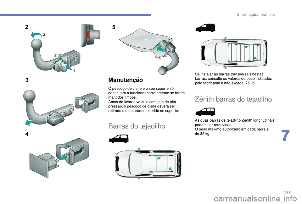 PEUGEOT PARTNER TEPEE 2020 Manual de utilização (in Portuguese) 133
Manutenção
O pescoço de cisne e o seu suporte só
continuam a funcionar corretamente se forem
mantidos limpos.
Antes de lavar o veículo com jato de alta
pressão, o pescoço de cisne dever PEUGEOT PARTNER TEPEE 2020 Manual de utilização (in Portuguese) 133
Manutenção
O pescoço de cisne e o seu suporte só
continuam a funcionar corretamente se forem
mantidos limpos.
Antes de lavar o veículo com jato de alta
pressão, o pescoço de cisne dever