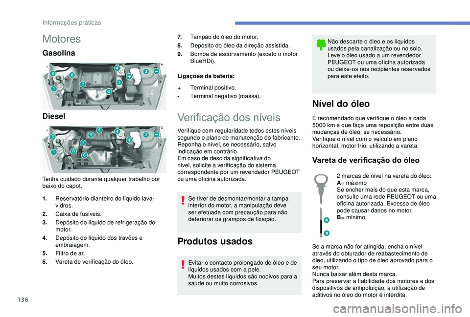 PEUGEOT PARTNER TEPEE 2020 Manual de utilização (in Portuguese) 136
Motores
Gasolina
Diesel
Tenha cuidado durante qualquer trabalho por
baixo do capot.7.
Tampão do óleo do motor.
8. Depósito do óleo da direção assistida.
9. Bomba de escor vamento (exceto o PEUGEOT PARTNER TEPEE 2020 Manual de utilização (in Portuguese) 136
Motores
Gasolina
Diesel
Tenha cuidado durante qualquer trabalho por
baixo do capot.7.
Tampão do óleo do motor.
8. Depósito do óleo da direção assistida.
9. Bomba de escor vamento (exceto o