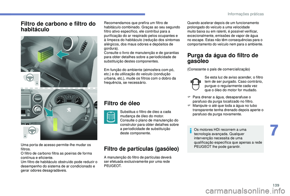PEUGEOT PARTNER TEPEE 2020 Manual de utilização (in Portuguese) 139
Filtro de carbono e filtro do
habitáculoFiltro de óleo
Substitua o filtro de óleo a cada
mudança de óleo do motor.
Consulte o plano de manutenção do
construtor para obter detalhes sobre PEUGEOT PARTNER TEPEE 2020 Manual de utilização (in Portuguese) 139
Filtro de carbono e filtro do
habitáculoFiltro de óleo
Substitua o filtro de óleo a cada
mudança de óleo do motor.
Consulte o plano de manutenção do
construtor para obter detalhes sobre