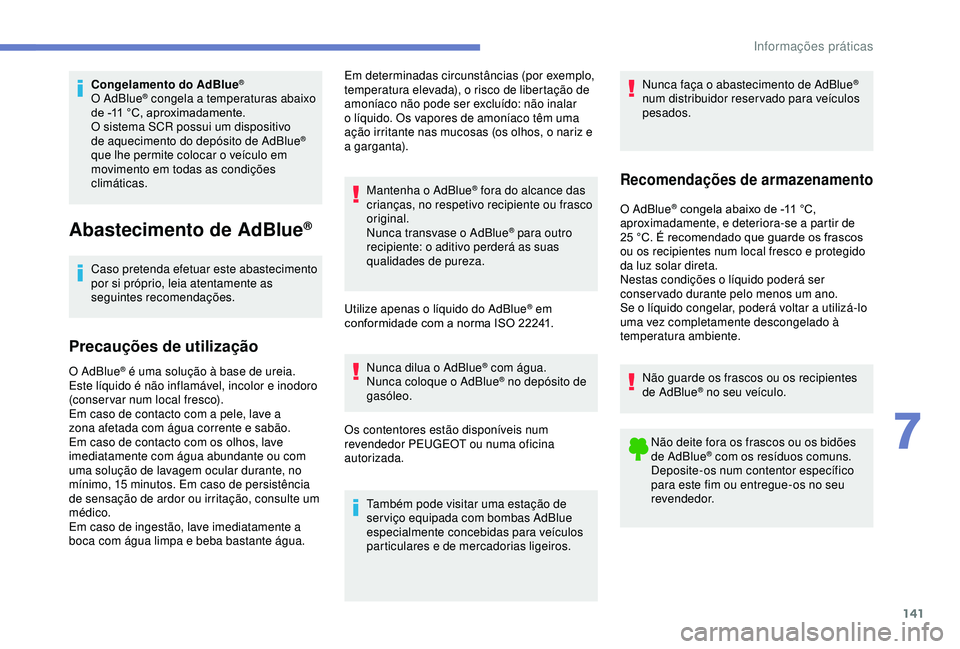 PEUGEOT PARTNER TEPEE 2020 Manual de utilização (in Portuguese) 141
Congelamento do AdBlue®
O AdBlue® congela a temperaturas abaixo
de -11
°C, aproximadamente.
O sistema SCR possui um dispositivo
de aquecimento do depósito de AdBlue
®
que lhe permite col PEUGEOT PARTNER TEPEE 2020 Manual de utilização (in Portuguese) 141
Congelamento do AdBlue®
O AdBlue® congela a temperaturas abaixo
de -11
°C, aproximadamente.
O sistema SCR possui um dispositivo
de aquecimento do depósito de AdBlue
®
que lhe permite col