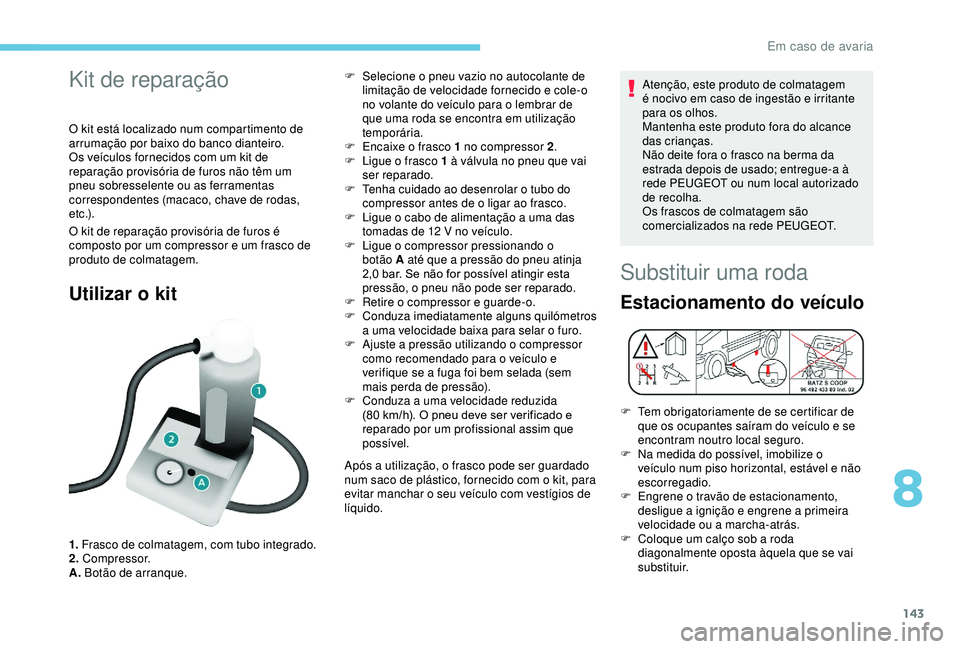 PEUGEOT PARTNER TEPEE 2020 Manual de utilização (in Portuguese) 143
Kit de reparação
O kit está localizado num compartimento de
arrumação por baixo do banco dianteiro.
Os veículos fornecidos com um kit de
reparação provisória de furos não têm um
pneu PEUGEOT PARTNER TEPEE 2020 Manual de utilização (in Portuguese) 143
Kit de reparação
O kit está localizado num compartimento de
arrumação por baixo do banco dianteiro.
Os veículos fornecidos com um kit de
reparação provisória de furos não têm um
pneu