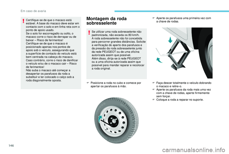 PEUGEOT PARTNER TEPEE 2020 Manual de utilização (in Portuguese) 146
Montagem da roda
sobresselente
Se utilizar uma roda sobresselente não
padronizada, não exceda os 80 km/h.
A roda sobresselente não foi concebida
para percorrer grandes distâncias. Solicite PEUGEOT PARTNER TEPEE 2020 Manual de utilização (in Portuguese) 146
Montagem da roda
sobresselente
Se utilizar uma roda sobresselente não
padronizada, não exceda os 80 km/h.
A roda sobresselente não foi concebida
para percorrer grandes distâncias. Solicite