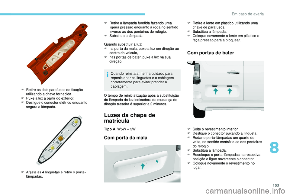 PEUGEOT PARTNER TEPEE 2020 Manual de utilização (in Portuguese) 153
Quando substituir a luz:
F n a porta da mala, puxe a luz em direção ao
centro do veÃculo,
F
n
as portas de bater, puxe a luz na sua
direção.
F
R
etire os dois parafusos de fixação
PEUGEOT PARTNER TEPEE 2020 Manual de utilização (in Portuguese) 153
Quando substituir a luz:
F n a porta da mala, puxe a luz em direção ao
centro do veÃculo,
F
n
as portas de bater, puxe a luz na sua
direção.
F
R
etire os dois parafusos de fixação