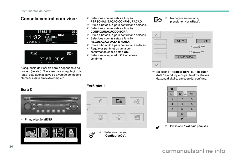 PEUGEOT PARTNER TEPEE 2020 Manual de utilização (in Portuguese) 24
Consola central com visor
A sequência do visor da hora é dependente do
modelo (versão). O acesso para a regulação da
“data” está apenas ativo se a versão do modelo
oferecer a data em PEUGEOT PARTNER TEPEE 2020 Manual de utilização (in Portuguese) 24
Consola central com visor
A sequência do visor da hora é dependente do
modelo (versão). O acesso para a regulação da
“data” está apenas ativo se a versão do modelo
oferecer a data em