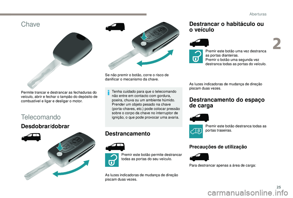 PEUGEOT PARTNER TEPEE 2020 Manual de utilização (in Portuguese) 25
Chave
Permite trancar e destrancar as fechaduras do
veículo, abrir e fechar o tampão do depósito de
combustível e ligar e desligar o motor.
Telecomando
Desdobrar/dobrar
Se não premir o bot PEUGEOT PARTNER TEPEE 2020 Manual de utilização (in Portuguese) 25
Chave
Permite trancar e destrancar as fechaduras do
veículo, abrir e fechar o tampão do depósito de
combustível e ligar e desligar o motor.
Telecomando
Desdobrar/dobrar
Se não premir o bot
