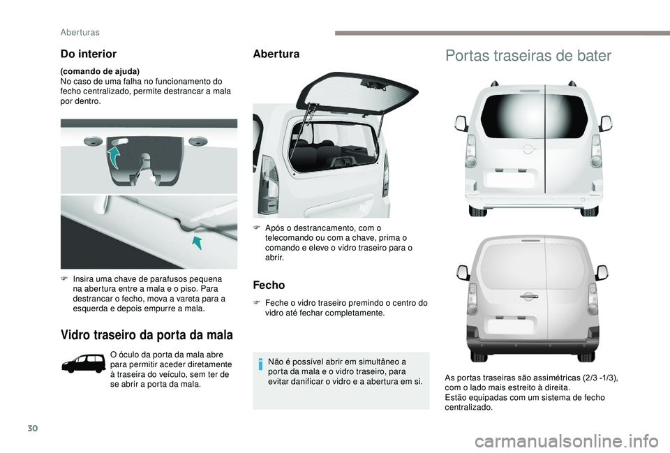 PEUGEOT PARTNER TEPEE 2020 Manual de utilização (in Portuguese) 30
Do interior
(comando de ajuda)
No caso de uma falha no funcionamento do
fecho centralizado, permite destrancar a mala
por dentro.
Vidro traseiro da porta da mala
O óculo da porta da mala abre
p PEUGEOT PARTNER TEPEE 2020 Manual de utilização (in Portuguese) 30
Do interior
(comando de ajuda)
No caso de uma falha no funcionamento do
fecho centralizado, permite destrancar a mala
por dentro.
Vidro traseiro da porta da mala
O óculo da porta da mala abre
p