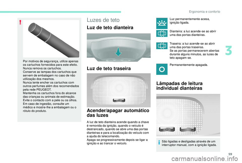 PEUGEOT PARTNER TEPEE 2020 Manual de utilização (in Portuguese) 59
Luzes de teto
Luz de teto dianteira
Luz de teto traseira
Acender/apagar automático
das luzes
A luz de teto dianteira acende quando a chave
é removida da ignição, quando o veículo é
destran PEUGEOT PARTNER TEPEE 2020 Manual de utilização (in Portuguese) 59
Luzes de teto
Luz de teto dianteira
Luz de teto traseira
Acender/apagar automático
das luzes
A luz de teto dianteira acende quando a chave
é removida da ignição, quando o veículo é
destran