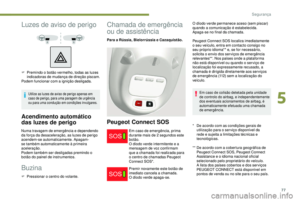 PEUGEOT PARTNER TEPEE 2020 Manual de utilização (in Portuguese) 77
Luzes de aviso de perigo
Utilize as luzes de aviso de perigo apenas em
caso de perigo, para uma paragem de urgência
ou para uma condução em condições invulgares.
Acendimento automático
das PEUGEOT PARTNER TEPEE 2020 Manual de utilização (in Portuguese) 77
Luzes de aviso de perigo
Utilize as luzes de aviso de perigo apenas em
caso de perigo, para uma paragem de urgência
ou para uma condução em condições invulgares.
Acendimento automático
das