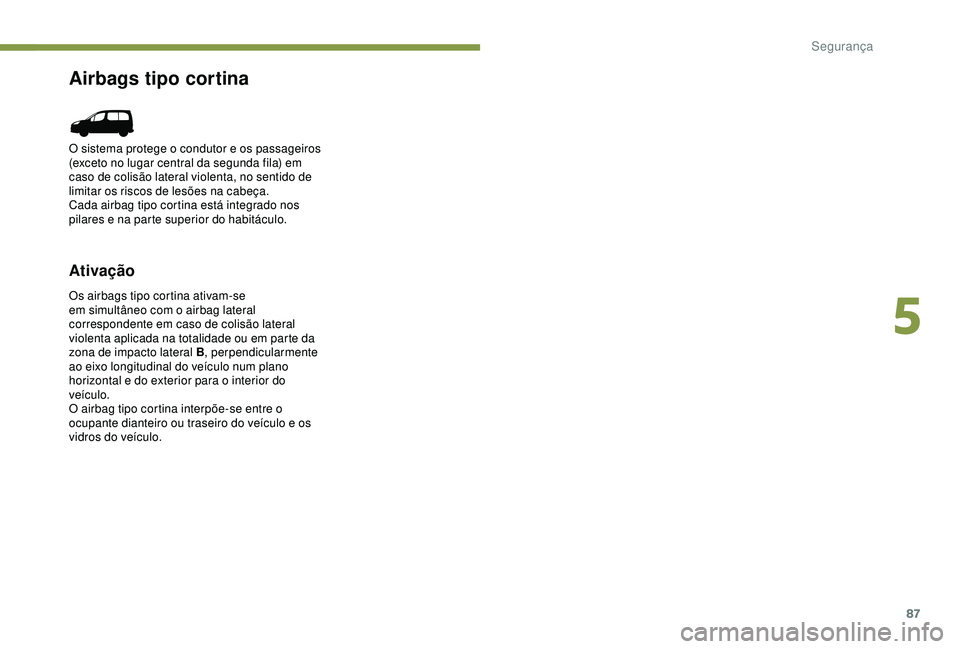 PEUGEOT PARTNER TEPEE 2020 Manual de utilização (in Portuguese) 87
Airbags tipo cortina
Ativação
Os airbags tipo cortina ativam-se
em simultâneo com o airbag lateral
correspondente em caso de colisão lateral
violenta aplicada na totalidade ou em parte da
z PEUGEOT PARTNER TEPEE 2020 Manual de utilização (in Portuguese) 87
Airbags tipo cortina
Ativação
Os airbags tipo cortina ativam-se
em simultâneo com o airbag lateral
correspondente em caso de colisão lateral
violenta aplicada na totalidade ou em parte da
z