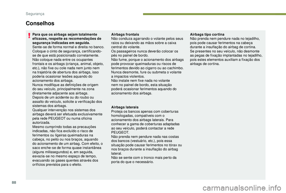 PEUGEOT PARTNER TEPEE 2020 Manual de utilização (in Portuguese) 88
Conselhos
Para que os airbags sejam totalmente
eficazes, respeite as recomendações de
segurança indicadas em seguida.
Sente-se de forma normal e direita no banco.
Coloque o cinto de segurança PEUGEOT PARTNER TEPEE 2020 Manual de utilização (in Portuguese) 88
Conselhos
Para que os airbags sejam totalmente
eficazes, respeite as recomendações de
segurança indicadas em seguida.
Sente-se de forma normal e direita no banco.
Coloque o cinto de segurança