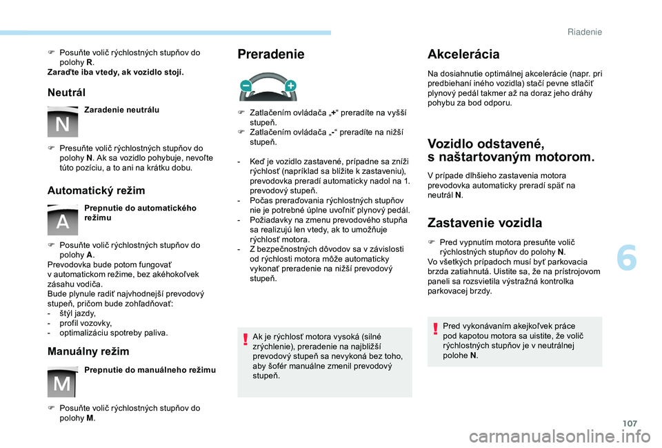 PEUGEOT PARTNER TEPEE 2020 Návod na použitie (in Slovakian) 107
F Posuňte volič rýchlostných stupňov do polohy R.
Zaraďte iba vtedy, ak vozidlo stojí.
Neutrál
Zaradenie neutrálu
F
P
resuňte volič rýchlostných stupňov do
polohy N. Ak sa vozi PEUGEOT PARTNER TEPEE 2020 Návod na použitie (in Slovakian) 107
F Posuňte volič rýchlostných stupňov do polohy R.
Zaraďte iba vtedy, ak vozidlo stojí.
Neutrál
Zaradenie neutrálu
F
P
resuňte volič rýchlostných stupňov do
polohy N. Ak sa vozi