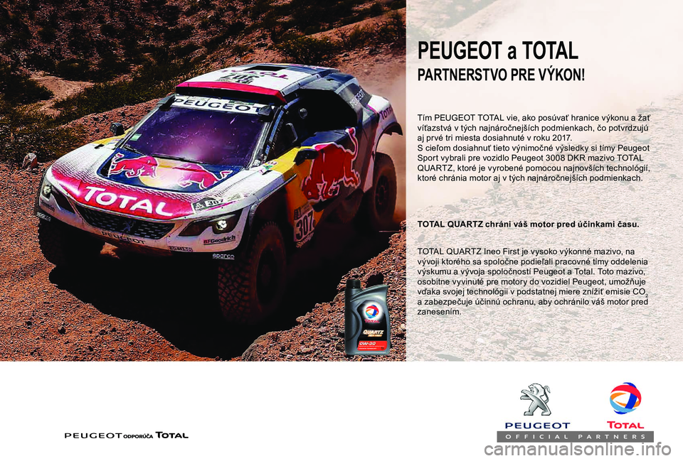 PEUGEOT PARTNER TEPEE 2020 Návod na použitie (in Slovakian) PEUGEOT a TOTAL
Tím PEUGEOT TOTAL vie, ako posúvať hranice výkonu a žať
víťazstvá v tých najnáročnejších podmienkach, čo potvrdzujú
aj pr vé tri miesta dosiahnuté v roku 2017.
S ci PEUGEOT PARTNER TEPEE 2020 Návod na použitie (in Slovakian) PEUGEOT a TOTAL
Tím PEUGEOT TOTAL vie, ako posúvať hranice výkonu a žať
víťazstvá v tých najnáročnejších podmienkach, čo potvrdzujú
aj pr vé tri miesta dosiahnuté v roku 2017.
S ci