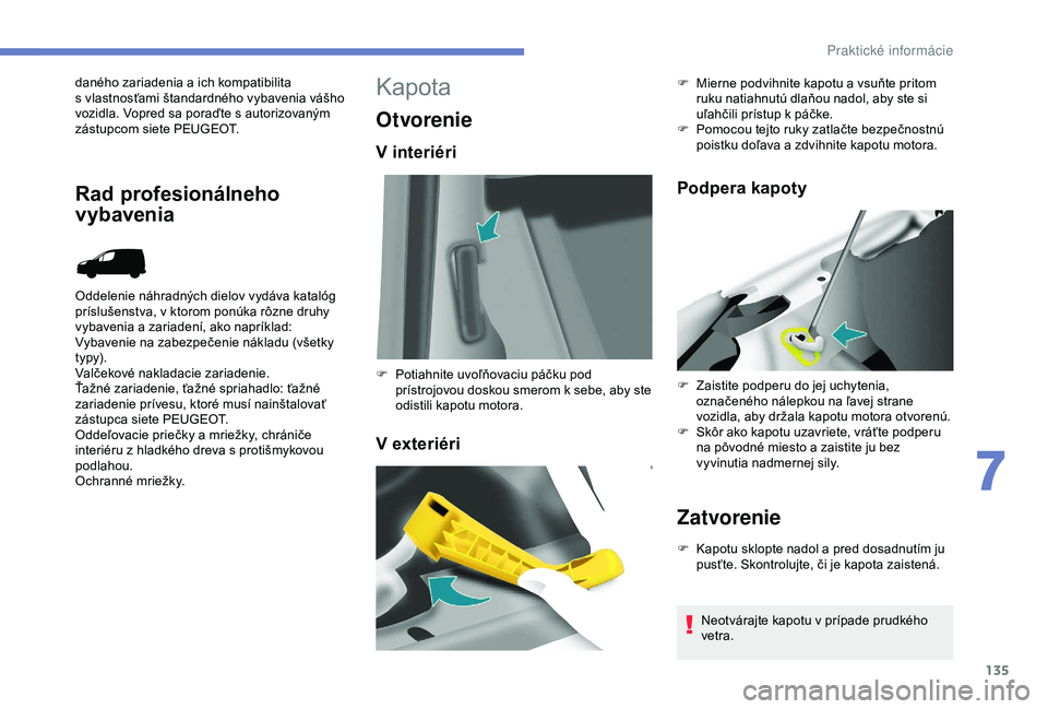 PEUGEOT PARTNER TEPEE 2020  Návod na použitie (in Slovakian) 135
daného zariadenia a ich kompatibilita 
s   vlastnosťami štandardného vybavenia vášho 
vozidla. Vopred sa poraďte s
  autorizovaným 
zástupcom siete PEUGEOT.
Oddelenie náhradných dielov 