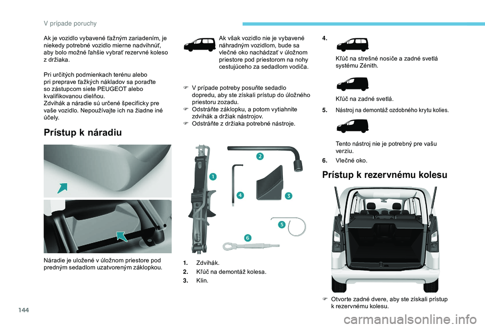 PEUGEOT PARTNER TEPEE 2020  Návod na použitie (in Slovakian) 144
Ak je vozidlo vybavené ťažným zariadením, je 
niekedy potrebné vozidlo mierne nadvihnúť, 
aby bolo možné ľahšie vybrať rezer vné koleso 
z  držiaka.
Pri určitých podmienkach teré