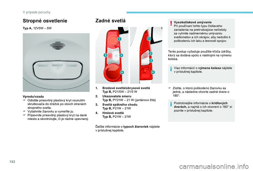 PEUGEOT PARTNER TEPEE 2020 Návod na použitie (in Slovakian) 152
Zadné svetlá
1.Brzdové svetlá/obr ysové svetlá
Typ
B, P21/5W – 21/5 W
2. Ukazovatele smeru
Typ
B, PY21W – 21 W ( jantárovo žltá)
3. Svetlá spätného chodu
Typ B, P21W – 21 PEUGEOT PARTNER TEPEE 2020 Návod na použitie (in Slovakian) 152
Zadné svetlá
1.Brzdové svetlá/obr ysové svetlá
Typ
B, P21/5W – 21/5 W
2. Ukazovatele smeru
Typ
B, PY21W – 21 W ( jantárovo žltá)
3. Svetlá spätného chodu
Typ B, P21W – 21