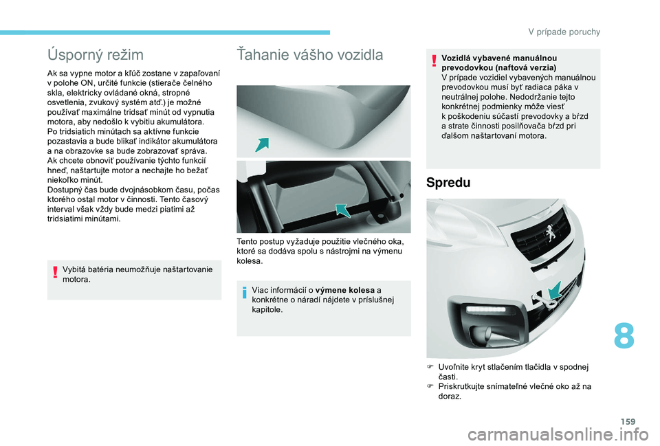 PEUGEOT PARTNER TEPEE 2020  Návod na použitie (in Slovakian) 159
Úsporný režim
Ak sa vypne motor a kľúč zostane v zapaľovaní 
v   polohe ON, určité funkcie (stierače čelného 
skla, elektricky ovládané okná, stropné 
osvetlenia, zvukový systém