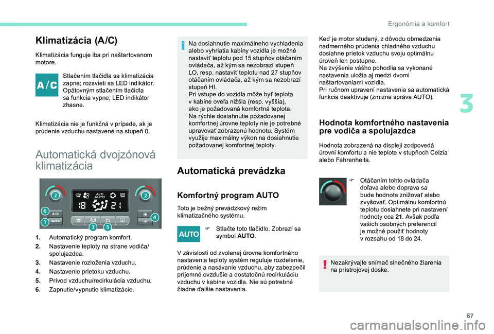 PEUGEOT PARTNER TEPEE 2020 Návod na použitie (in Slovakian) 67
Klimatizácia (A/C)
Klimatizácia funguje iba pri naštartovanom
motore.Stlačením tlačidla sa klimatizácia
zapne; rozsvieti sa LED indikátor.
Opätovným stlačením tlačidla
sa funkcia v PEUGEOT PARTNER TEPEE 2020 Návod na použitie (in Slovakian) 67
Klimatizácia (A/C)
Klimatizácia funguje iba pri naštartovanom
motore.Stlačením tlačidla sa klimatizácia
zapne; rozsvieti sa LED indikátor.
Opätovným stlačením tlačidla
sa funkcia v