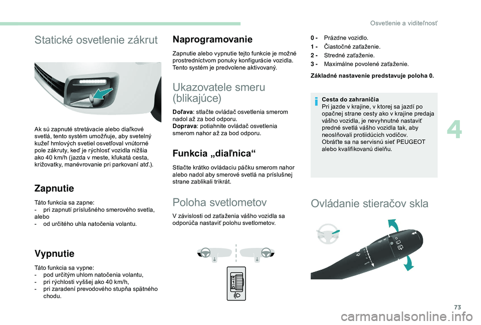 PEUGEOT PARTNER TEPEE 2020 Návod na použitie (in Slovakian) 73
Statické osvetlenie zákrut
Ak sú zapnuté stretávacie alebo diaľkové
svetlá, tento systém umožňuje, aby svetelný
kužeľ hmlových svetiel osvetľoval vnútorné
pole zákruty, keď j PEUGEOT PARTNER TEPEE 2020 Návod na použitie (in Slovakian) 73
Statické osvetlenie zákrut
Ak sú zapnuté stretávacie alebo diaľkové
svetlá, tento systém umožňuje, aby svetelný
kužeľ hmlových svetiel osvetľoval vnútorné
pole zákruty, keď j
