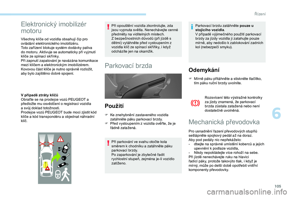 PEUGEOT PARTNER TEPEE 2020 Návod na použití (in Czech) 105
Elektronický imobilizér
motoru
Všechny klíče od vozidla obsahují čip pro
ovládání elektronického imobilizéru.
Toto zařízení blokuje systém dodávky paliva
do motoru. Aktivuje se PEUGEOT PARTNER TEPEE 2020 Návod na použití (in Czech) 105
Elektronický imobilizér
motoru
Všechny klíče od vozidla obsahují čip pro
ovládání elektronického imobilizéru.
Toto zařízení blokuje systém dodávky paliva
do motoru. Aktivuje se