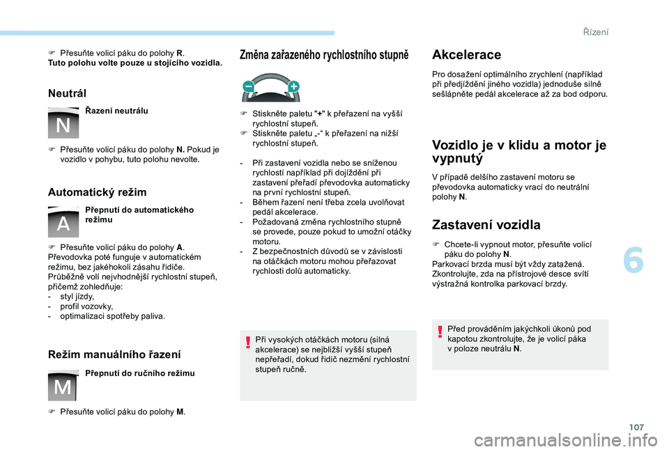 PEUGEOT PARTNER TEPEE 2020 Návod na použití (in Czech) 107
F Přesuňte volicí páku do polohy R.
Tuto polohu volte pouze u stojícího vozidla.
Neutrál
Řazení neutrálu
F
P
řesuňte volicí páku do polohy N. Pokud je
vozidlo v
pohybu, tu PEUGEOT PARTNER TEPEE 2020 Návod na použití (in Czech) 107
F Přesuňte volicí páku do polohy R.
Tuto polohu volte pouze u stojícího vozidla.
Neutrál
Řazení neutrálu
F
P
řesuňte volicí páku do polohy N. Pokud je
vozidlo v
pohybu, tu