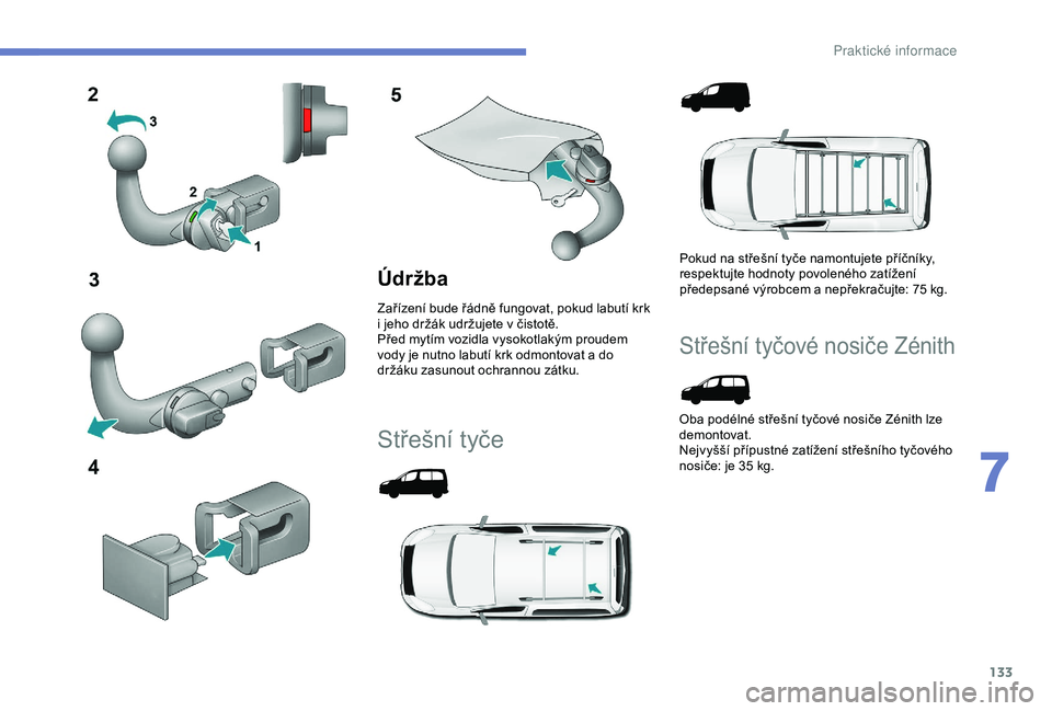 PEUGEOT PARTNER TEPEE 2020 Návod na použití (in Czech) 133
Údržba
Zařízení bude řádně fungovat, pokud labutí krk
i jeho držák udržujete v čistotě.
Před mytím vozidla vysokotlakým proudem
vody je nutno labutí krk
odmontovat a do PEUGEOT PARTNER TEPEE 2020 Návod na použití (in Czech) 133
Údržba
Zařízení bude řádně fungovat, pokud labutí krk
i jeho držák udržujete v čistotě.
Před mytím vozidla vysokotlakým proudem
vody je nutno labutí krk
odmontovat a do
