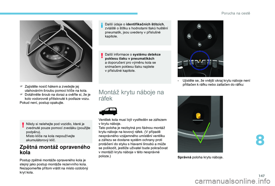 PEUGEOT PARTNER TEPEE 2020 Návod na použití (in Czech) 147
Nikdy si nelehejte pod vozidlo, které je
zvednuté pouze pomocí zvedáku (použijte
podpěru).
Místo klíče na kola nepoužívejte
akumulátorový klíč.
Zpětná montáž opraveného
kol PEUGEOT PARTNER TEPEE 2020 Návod na použití (in Czech) 147
Nikdy si nelehejte pod vozidlo, které je
zvednuté pouze pomocí zvedáku (použijte
podpěru).
Místo klíče na kola nepoužívejte
akumulátorový klíč.
Zpětná montáž opraveného
kol