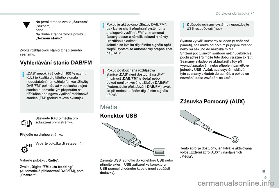 PEUGEOT PARTNER TEPEE 2020  Návod na použití (in Czech) 9
Na pr vní stránce zvolte „Seznam“ 
(Seznam).
nebo
Na druhé stránce zvolte položku 
„ Seznam stanic “.
Zvolte rozhlasovou stanici z nabízeného 
seznamu.
Vyhledávání stanic DAB/FM
�