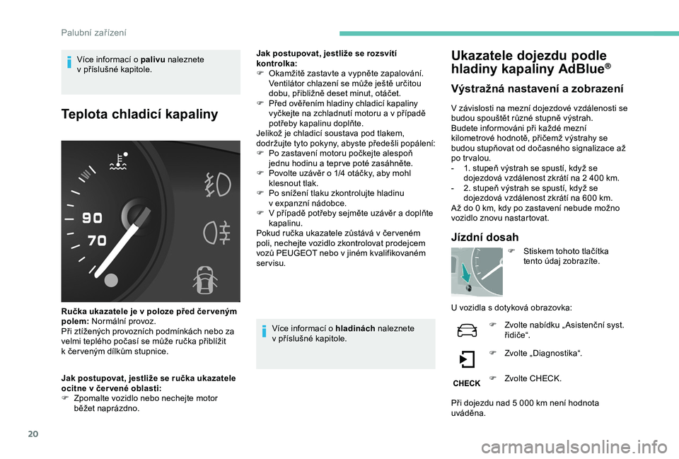 PEUGEOT PARTNER TEPEE 2020 Návod na použití (in Czech) 20
Více informací o palivu n aleznete
v příslušné kapitole.
Teplota chladicí kapaliny
Ručka ukazatele je v poloze před čer veným
p olem: Normální provoz.
Při ztížených provozníc PEUGEOT PARTNER TEPEE 2020 Návod na použití (in Czech) 20
Více informací o palivu n aleznete
v příslušné kapitole.
Teplota chladicí kapaliny
Ručka ukazatele je v poloze před čer veným
p olem: Normální provoz.
Při ztížených provozníc