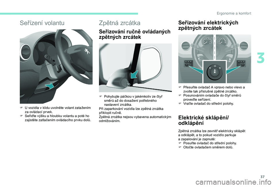 PEUGEOT PARTNER TEPEE 2020 Návod na použití (in Czech) 37
Seřízení volantu
F U vozidla v klidu uvolněte volant zatažením za ovládací pr vek.
F
S
eřiďte výšku a hloubku volantu a poté ho
zajistěte zatlačením ovládacího pr vku dolů.
Z PEUGEOT PARTNER TEPEE 2020 Návod na použití (in Czech) 37
Seřízení volantu
F U vozidla v klidu uvolněte volant zatažením za ovládací pr vek.
F
S
eřiďte výšku a hloubku volantu a poté ho
zajistěte zatlačením ovládacího pr vku dolů.
Z