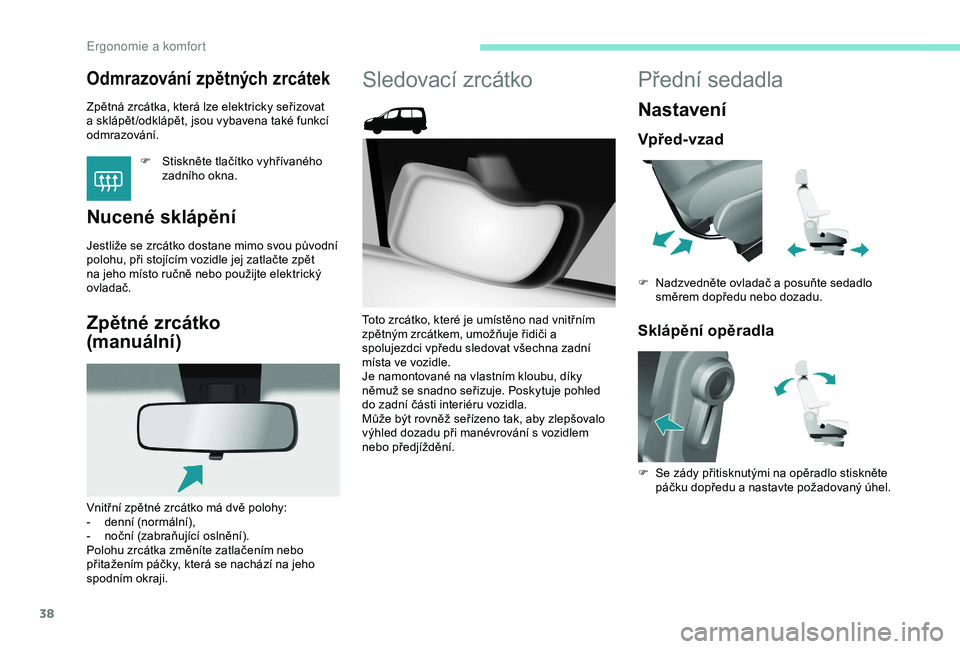 PEUGEOT PARTNER TEPEE 2020 Návod na použití (in Czech) 38
Odmrazování zpětných zrcátek
Zpětná zrcátka, která lze elektricky seřizovat
a sklápět /odklápět, jsou vybavena také funkcí
odmrazování.F
S
tiskněte tlačítko vyhřívanéh PEUGEOT PARTNER TEPEE 2020 Návod na použití (in Czech) 38
Odmrazování zpětných zrcátek
Zpětná zrcátka, která lze elektricky seřizovat
a sklápět /odklápět, jsou vybavena také funkcí
odmrazování.F
S
tiskněte tlačítko vyhřívanéh