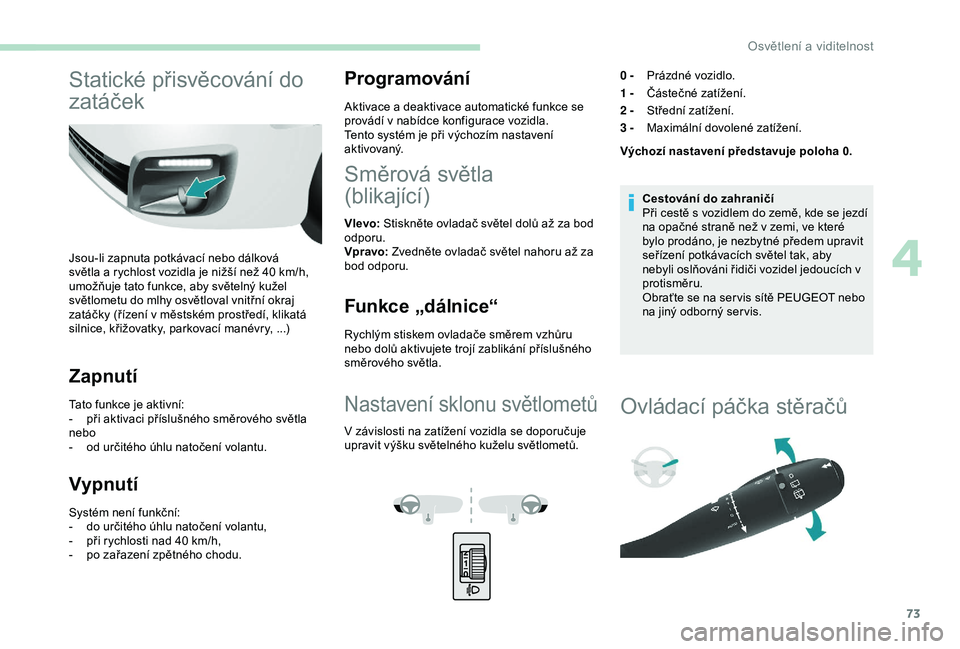 PEUGEOT PARTNER TEPEE 2020 Návod na použití (in Czech) 73
Statické přisvěcování do
zatáček
Jsou-li zapnuta potkávací nebo dálková
světla a rychlost vozidla je nižší než 40 km/h,
umožňuje tato funkce, aby světelný kužel
světlomet PEUGEOT PARTNER TEPEE 2020 Návod na použití (in Czech) 73
Statické přisvěcování do
zatáček
Jsou-li zapnuta potkávací nebo dálková
světla a rychlost vozidla je nižší než 40 km/h,
umožňuje tato funkce, aby světelný kužel
světlomet