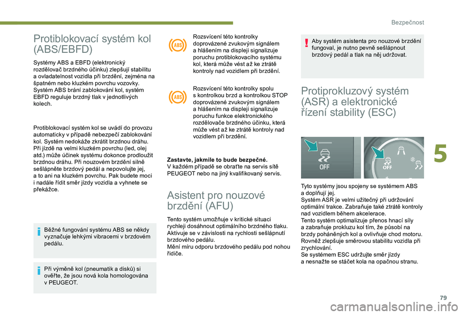 PEUGEOT PARTNER TEPEE 2020  Návod na použití (in Czech) 79
Protiblokovací systém kol 
(ABS/EBFD)
Systémy ABS a EBFD (elektronický 
r ozdělovač brzdného účinku) zlepšují stabilitu 
a
  ovladatelnost vozidla při brzdění, zejména na 
špatném 