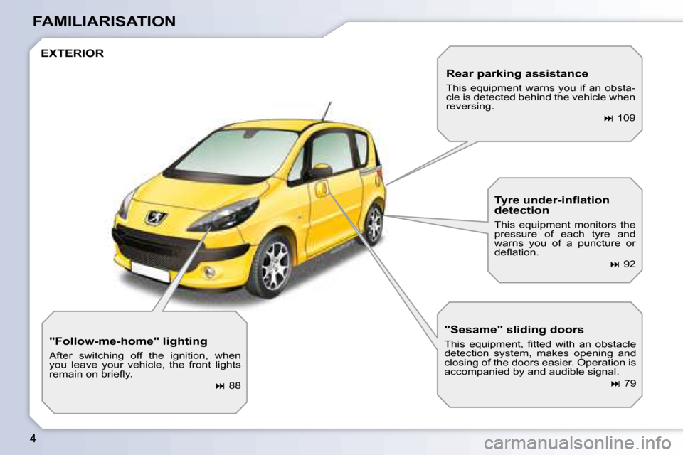 Peugeot 1007 Dag 2008.5  Owners Manual FAMILIARISATION
 EXTERIOR 
  "Follow-me-home" lighting  
 After  switching  off  the  ignition,  when  
you  leave  your  vehicle,  the  front  lights 
�r�e�m�a�i�n� �o�n� �b�r�i�e�ﬂ� �y�.�    
�