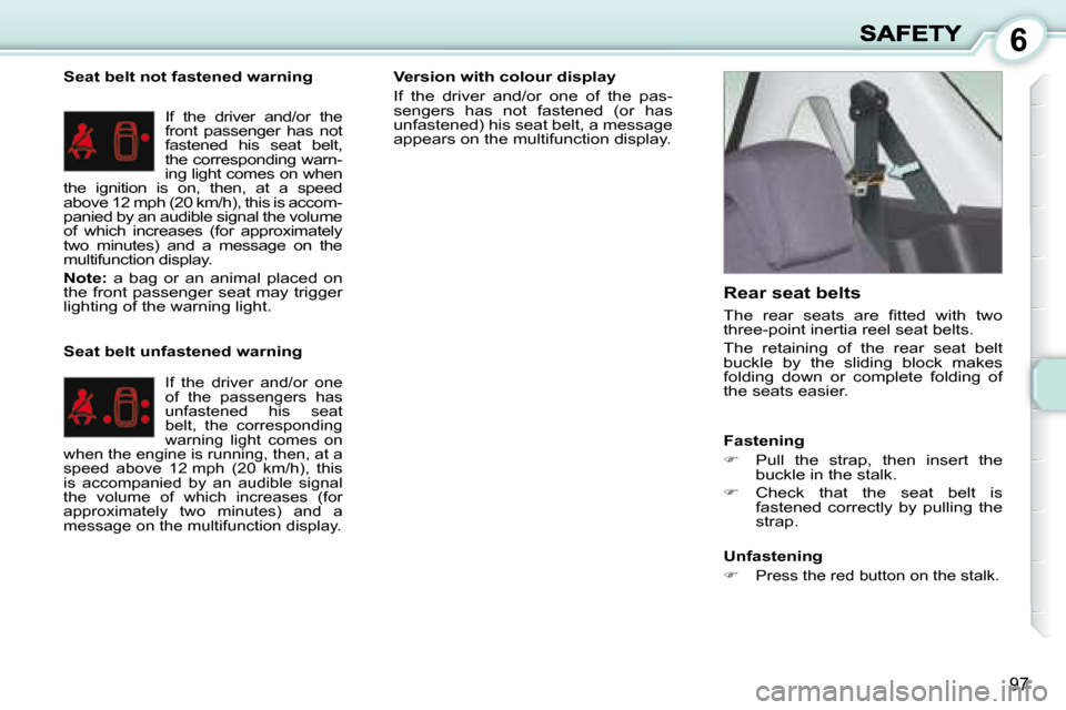 Peugeot 1007 Dag 2008.5 Owners Guide 6
97
  Seat belt not fastened warning � �I�f�  �t�h�e�  �d�r�i�v�e�r�  �a�n�d�/�o�r�  �t�h�e�  
front  passenger  has  not 
fastened  his  seat  belt, 
the corresponding warn-
ing light comes on when 