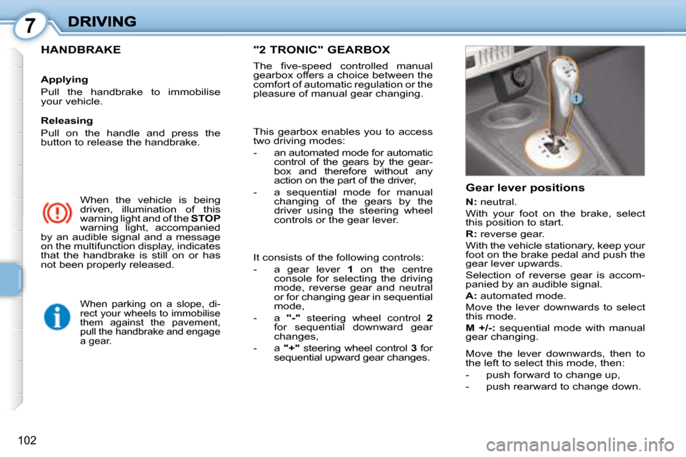 Peugeot 1007 Dag 2008.5  Owners Manual 7
102
 When  the  vehicle  is  being  
driven,  illumination  of  this 
warning light and of the  STOP  
warning  light,  accompanied 
by  an  audible  signal  and  a  message 
on the multifunction di