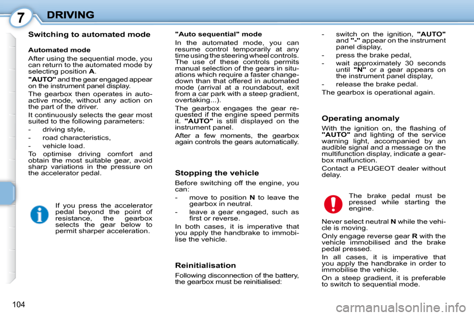 Peugeot 1007 Dag 2008.5 Service Manual 7
104
  Switching to automated mode   Reinitialisation  
 Following disconnection of the battery,  
the gearbox must be reinitialised:   The  brake  pedal  must  be 
pressed  while  starting  the 
eng