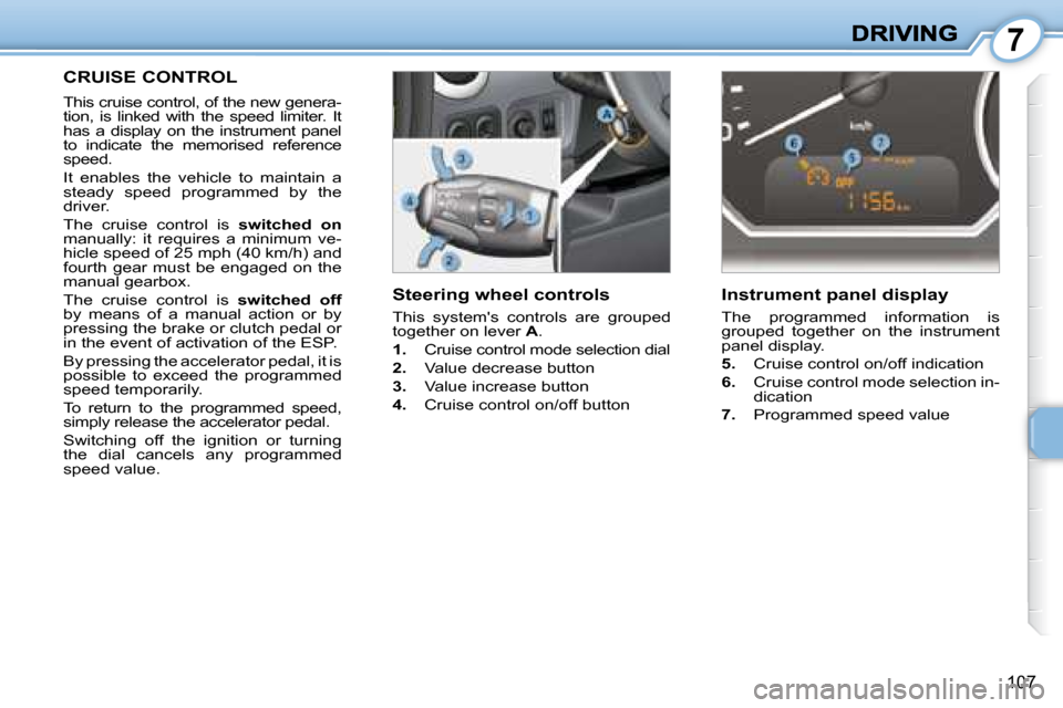 Peugeot 1007 Dag 2008.5  Owners Manual 7
�1�0�7
     CRUISE CONTROL 
 This cruise control, of the new genera- 
tion,  is  linked  with  the  speed  limiter.  It 
has  a  display  on  the  instrument  panel 
to  indicate  the  memorised  re