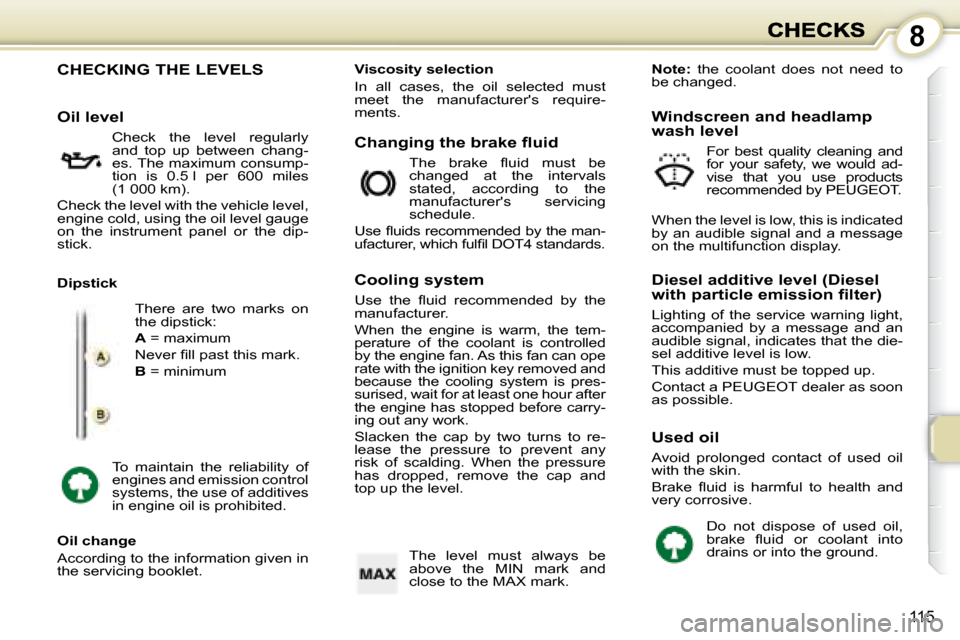 Peugeot 1007 Dag 2008.5  Owners Manual 8
115
                                                   
                    CHECKING THE LEVELS 
 There  are  two  marks  on  
the dipstick:  
  
A   = maximum 
� �N�e�v�e�r� �ﬁ� �l�l� �p�a�s�t� �