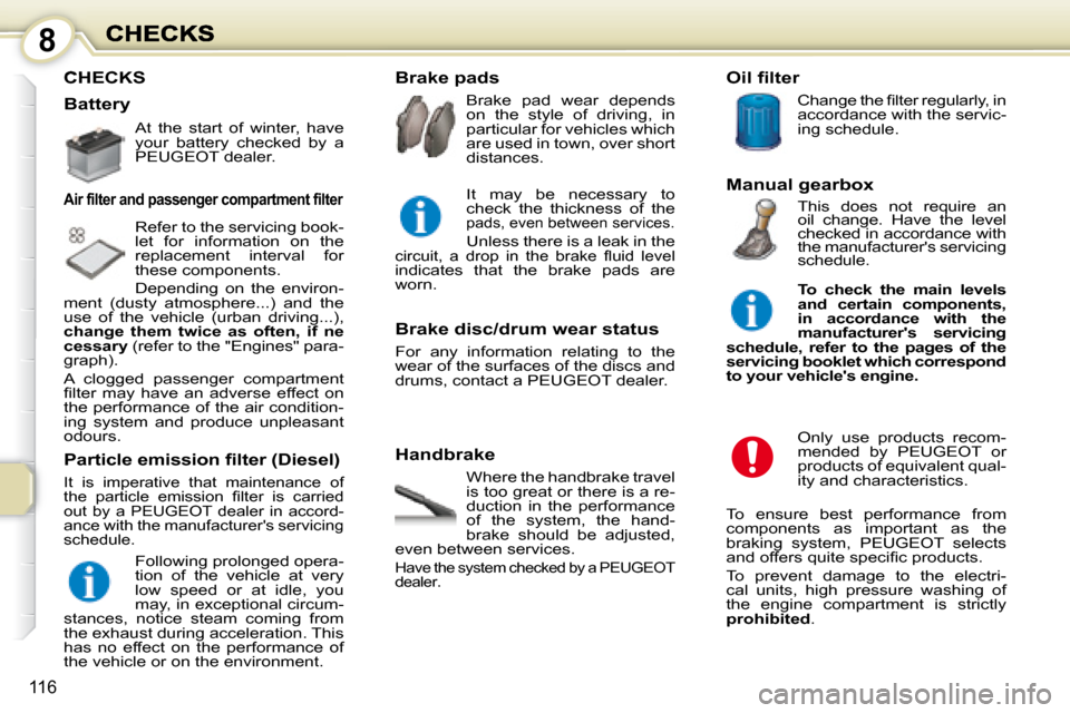 Peugeot 1007 Dag 2008.5  Owners Manual 8
116
 CHECKS 
  Handbrake  Where the handbrake travel  
is too great or there is a re-
duction  in  the  performance 
of  the  system,  the  hand-
brake  should  be  adjusted, 
even between services.