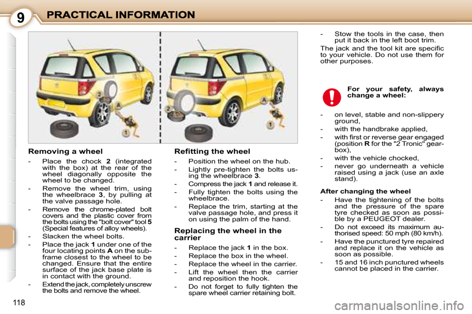 Peugeot 1007 Dag 2008.5  Owners Manual 9
118
  Removing a wheel  
   -   Place  the  chock   2   (integrated 
with  the  box)  at  the  rear  of  the  
wheel  diagonally  opposite  the 
wheel to be changed. 
  -   Remove  the  wheel  trim,