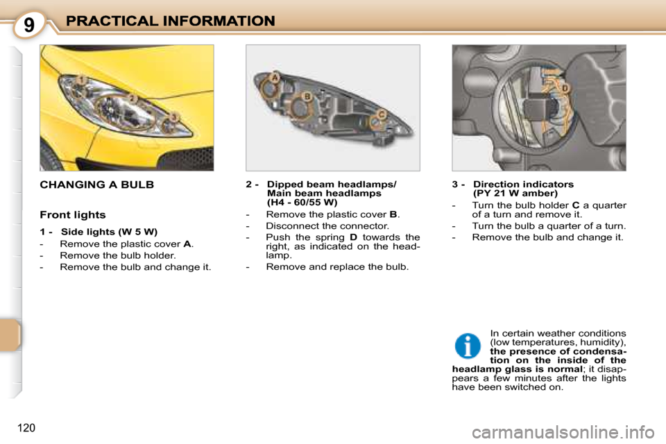 Peugeot 1007 Dag 2008.5  Owners Manual 9
120
                     CHANGING A BULB   2 -  Dipped beam headlamps/Main beam headlamps  
(H4 - 60/55 W) 
   -   Remove the plastic cover   B . 
  -   Disconnect the connector.  
  -   Push  the  