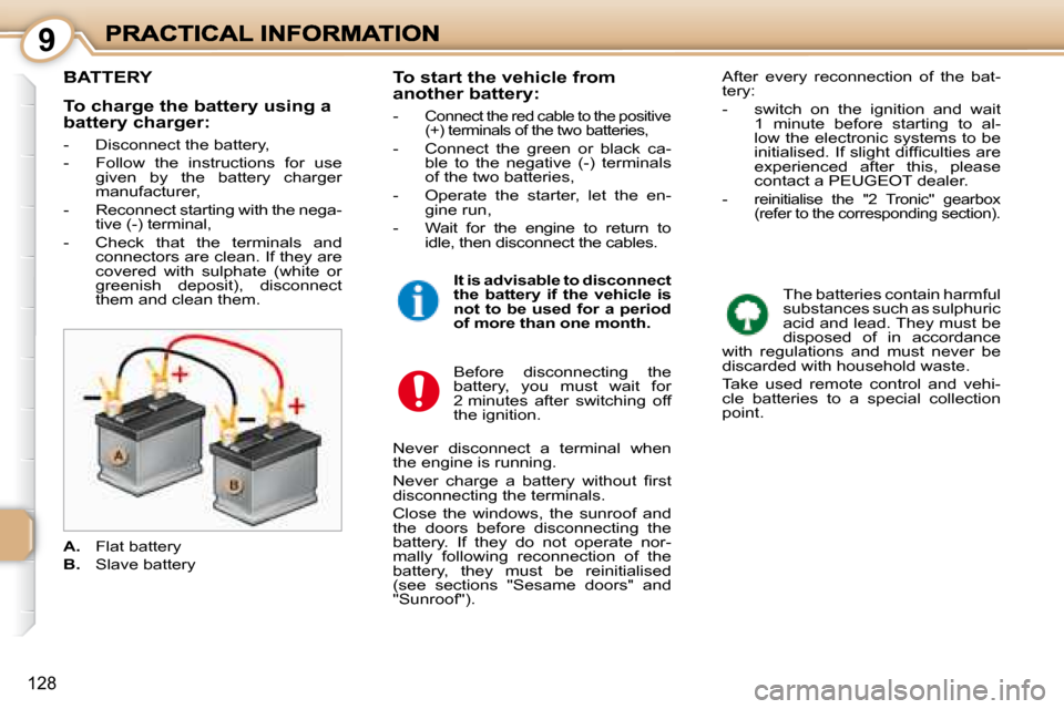 Peugeot 1007 Dag 2008.5 Owners Guide 9
128
         BATTERY 
 The batteries contain harmful  
substances such as sulphuric 
acid and lead. They must be 
disposed  of  in  accordance 
with  regulations  and  must  never  be 
discarded wit