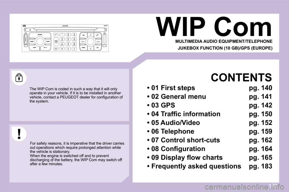 Peugeot 1007 Dag 2008.5  Owners Manual 139
     WIP Com  MULTIMEDIA AUDIO EQUIPMENT/TELEPHONEJUKEBOX FUNCTION (10 GB)/GPS (EUROPE) 
 The WIP Com is coded in such a way that it will on ly 
operate in your vehicle. If it is to be installed i