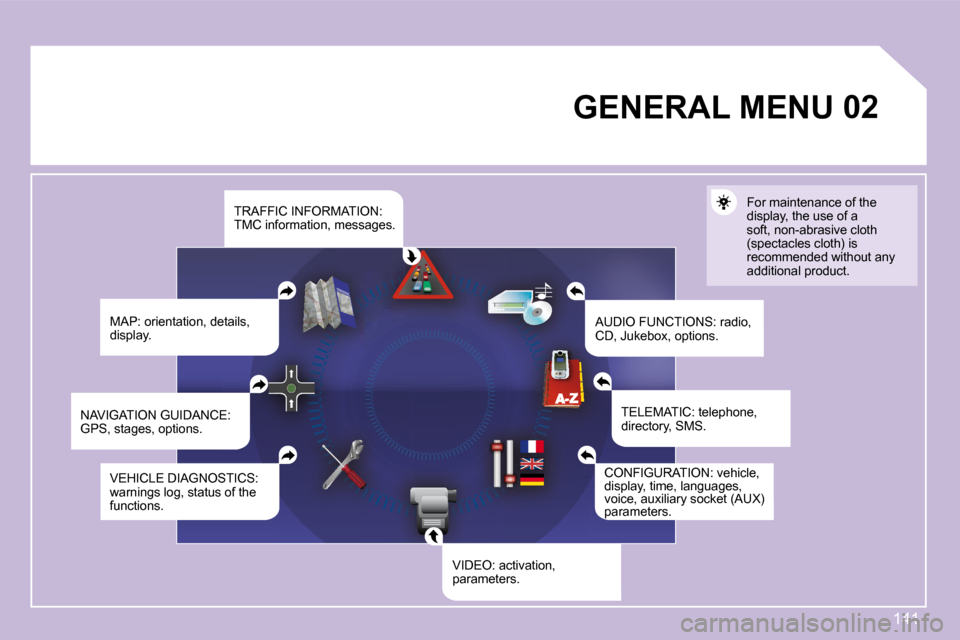 Peugeot 1007 Dag 2008.5  Owners Manual 141
02       GENERAL MENU 
� �M�A�P�:� �o�r�i�e�n�t�a�t�i�o�n�,� �d�e�t�a�i�l�s�,�  
display. � �A�U�D�I�O� �F�U�N�C�T�I�O�N�S�:� �r�a�d�i�o�,� 
CD, Jukebox, options.  For maintenance of the 
display,