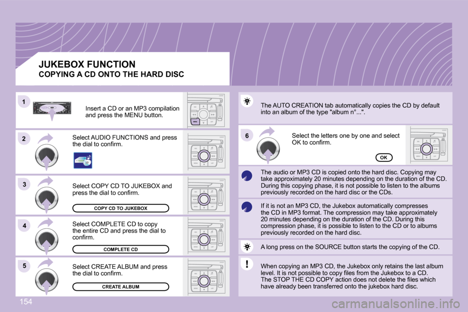 Peugeot 1007 Dag 2008.5  Owners Manual 154
22
33
66
44
�5�5
11
COPY CD TO JUKEBOX
COMPLETE CD
CREATE ALBUM
OK
� �S�e�l�e�c�t� �C�O�P�Y� �C�D� �T�O� �J�U�K�E�B�O�X� �a�n�d�  
�p�r�e�s�s� �t�h�e� �d�i�a�l� �t�o� �c�o�n�ﬁ� �r�m�.�  
 Select