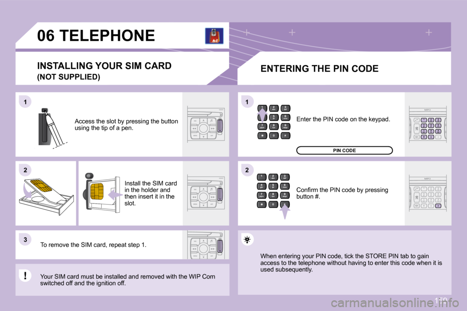 Peugeot 1007 Dag 2008.5  Owners Manual 159
11
22
33
11
22
06     TELEPHONE   ENTERING THE PIN CODE 
� �A�c�c�e�s�s� �t�h�e� �s�l�o�t� �b�y� �p�r�e�s�s�i�n�g� �t�h�e� �b�u�t�t�o�n�  
�u�s�i�n�g� �t�h�e� �t�i�p� �o�f� �a� �p�e�n�.� 
 Install