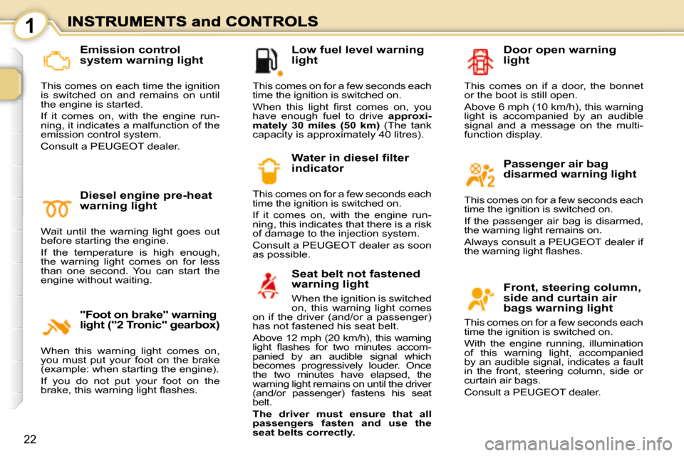 Peugeot 1007 Dag 2008.5  Owners Manual 1
22
� � �L�o�w� �f�u�e�l� �l�e�v�e�l� �w�a�r�n�i�n�g�  
light 
 This comes on for a few seconds each  
time the ignition is switched on.  
� �W�h�e�n�  �t�h�i�s�  �l�i�g�h�t�  �ﬁ� �r�s�t�  �c�o�m�e